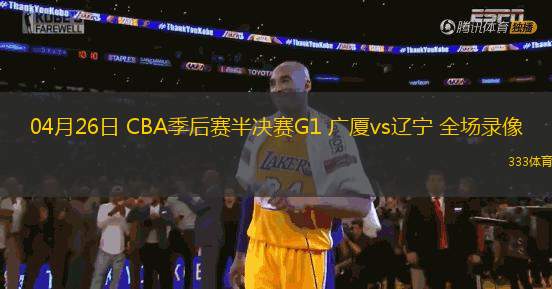 04月26日 CBA季后賽半決賽G1 廣廈vs遼寧 全場錄像