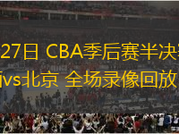 04月27日 CBA季后賽半決賽G1 山西vs北京 全場錄像回放