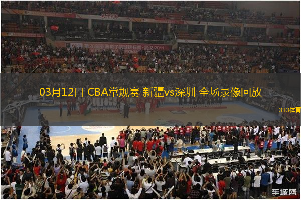 03月12日 CBA常規(guī)賽 新疆vs深圳 全場錄像回放