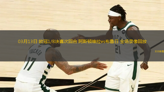 03月13日 歐冠1/8決賽次回合 阿斯頓維拉vs布魯日 全場(chǎng)錄像回放