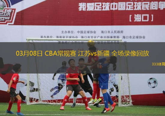 03月08日 CBA常規(guī)賽 江蘇vs新疆 全場錄像回放