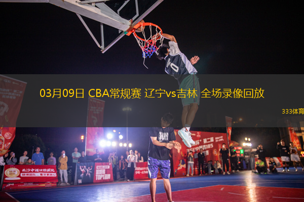 03月09日 CBA常規(guī)賽 遼寧vs吉林 全場(chǎng)錄像回放