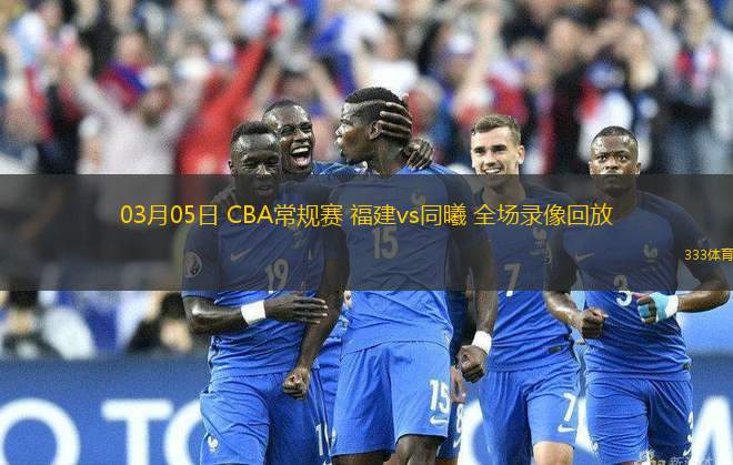 03月05日 CBA常規(guī)賽 福建vs同曦 全場錄像回放