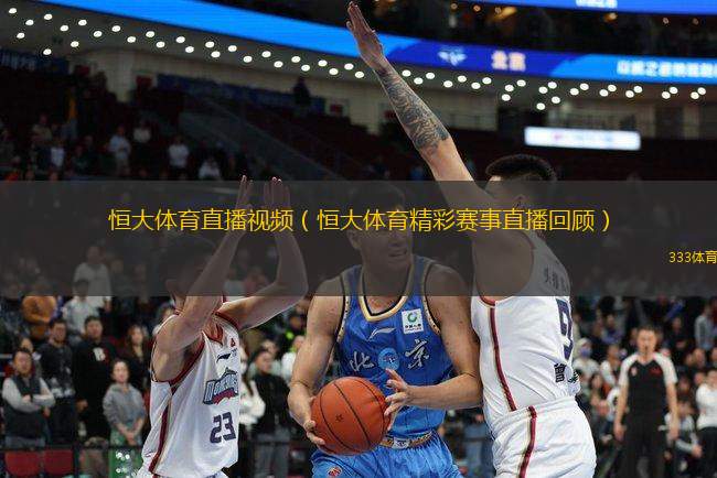 恒大體育直播視頻（恒大體育精彩賽事直播回顧）
