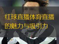 紅球直播體育直播的魅力與吸引力