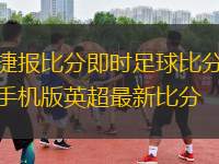 捷報(bào)比分即時(shí)足球比分手機(jī)版英超最新比分