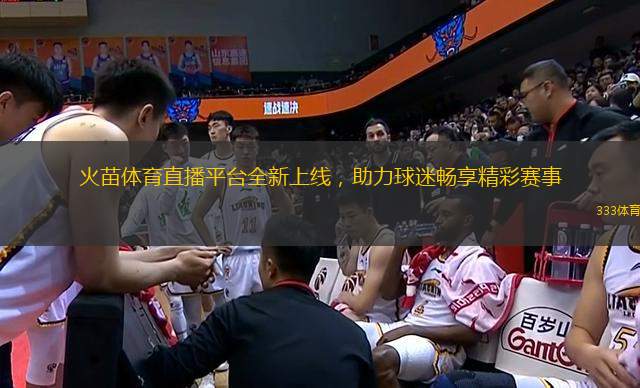 火苗體育直播平臺全新上線，助力球迷暢享精彩賽事