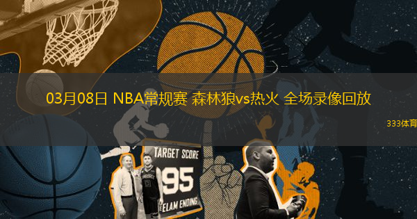 03月08日 NBA常規(guī)賽 森林狼vs熱火 全場錄像回放