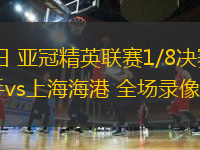 03月11日 亞冠精英聯(lián)賽1/8決賽次回合 橫濱水手vs上海海港 全場錄像回放