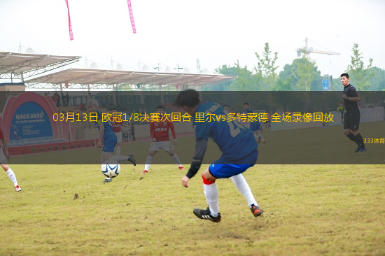 03月13日 歐冠1/8決賽次回合 里爾vs多特蒙德 全場錄像回放