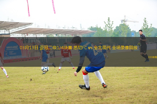 03月13日 亞冠二級1/4決賽 悉尼FC vs 全北現(xiàn)代 全場錄像回放