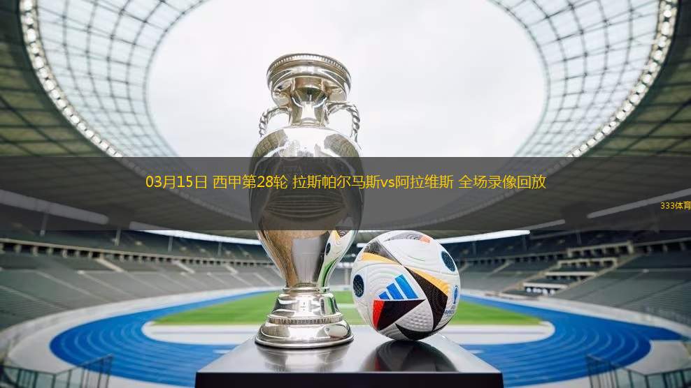 03月15日 西甲第28輪 拉斯帕爾馬斯vs阿拉維斯 全場(chǎng)錄像回放