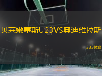 貝萊嫩塞斯U23VS奧迪維拉斯