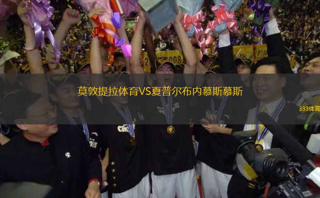 莫敦提拉體育VS夏普爾布內(nèi)慕斯慕斯
