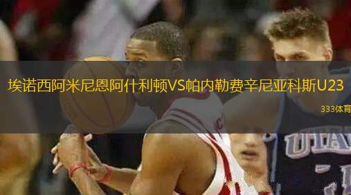 埃諾西阿米尼恩阿什利頓VS帕內(nèi)勒費辛尼亞科斯U23
