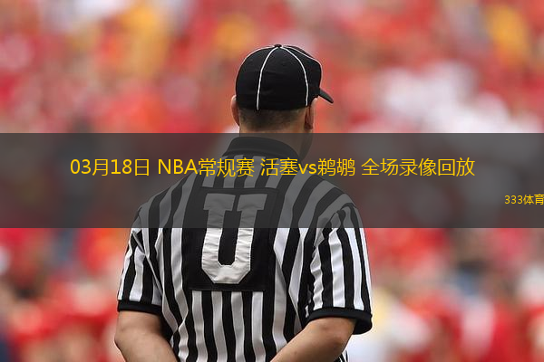 03月18日 NBA常規(guī)賽 活塞vs鵜鶘 全場錄像回放