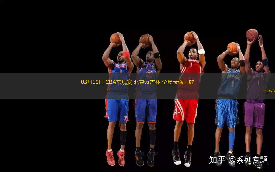03月19日 CBA常規(guī)賽 北京vs吉林 全場(chǎng)錄像回放