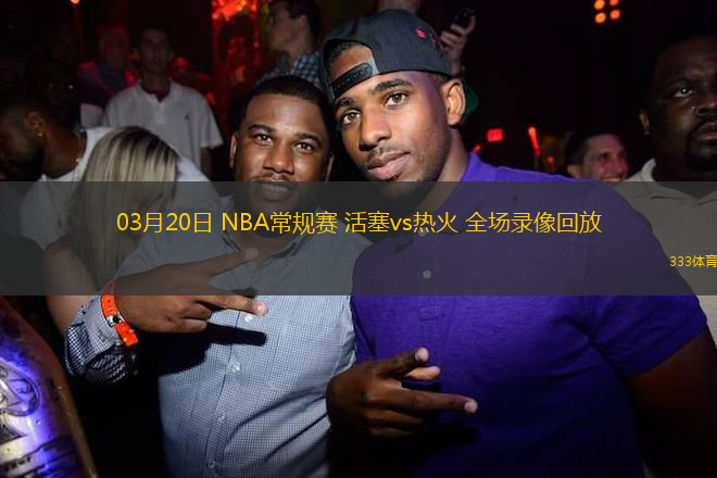 03月20日 NBA常規(guī)賽 活塞vs熱火 全場(chǎng)錄像回放