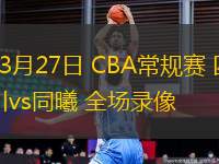 03月27日 CBA常規(guī)賽 四川vs同曦 全場錄像