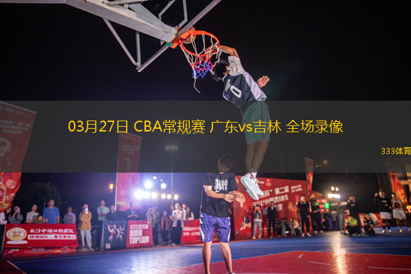 03月27日 CBA常規(guī)賽 廣東vs吉林 全場(chǎng)錄像