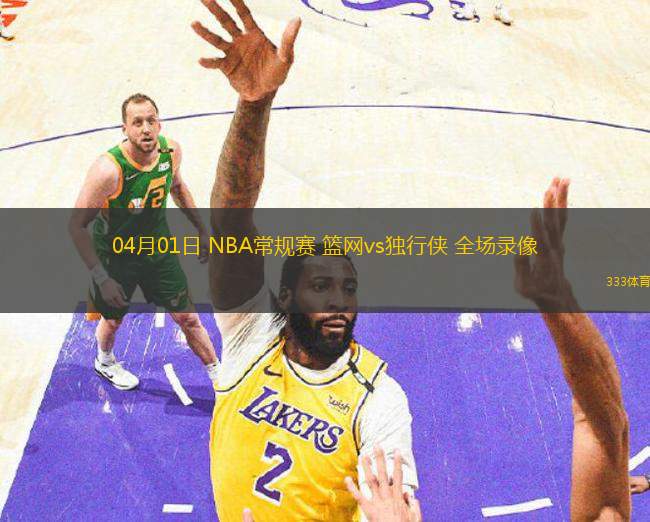 04月01日 NBA常規(guī)賽 籃網(wǎng)vs獨(dú)行俠 全場錄像