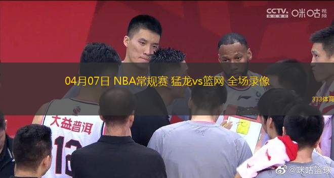04月07日 NBA常規(guī)賽 猛龍vs籃網(wǎng) 全場錄像