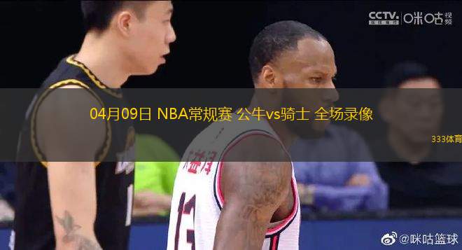 04月09日 NBA常規(guī)賽 公牛vs騎士 全場錄像