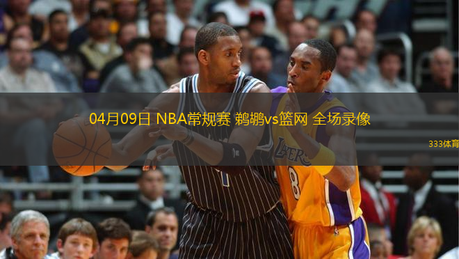 04月09日 NBA常規(guī)賽 鵜鶘vs籃網(wǎng) 全場錄像