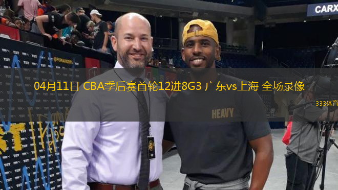 04月11日 CBA季后賽首輪12進(jìn)8G3 廣東vs上海 全場(chǎng)錄像