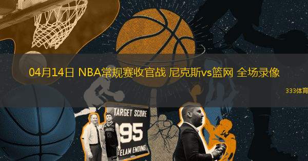 04月14日 NBA常規(guī)賽收官戰(zhàn) 尼克斯vs籃網(wǎng) 全場錄像