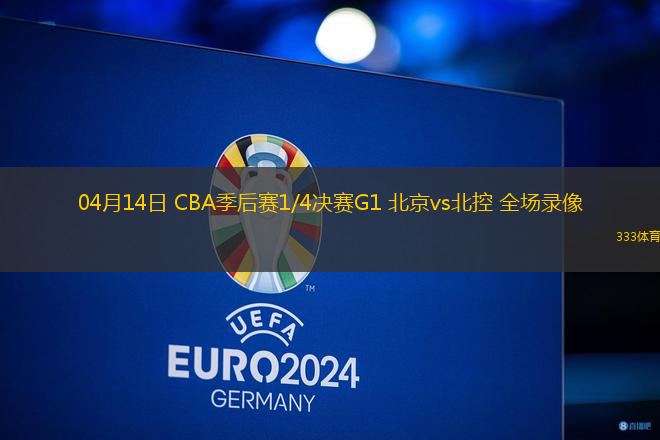 04月14日 CBA季后賽1/4決賽G1 北京vs北控 全場(chǎng)錄像