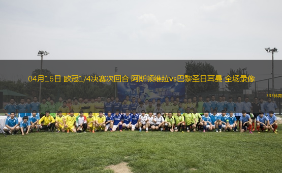 04月16日 歐冠1/4決賽次回合 阿斯頓維拉vs巴黎圣日耳曼 全場(chǎng)錄像