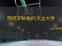 西班牙聯(lián)合VS天主大學