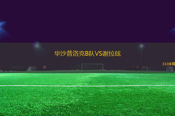 華沙普洛克B隊(duì)VS謝拉玆