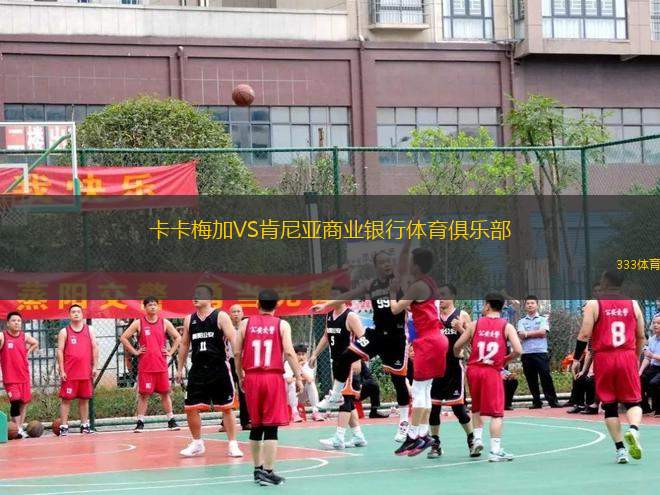 卡卡梅加VS肯尼亞商業(yè)銀行體育俱樂部