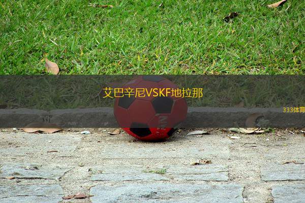 艾巴辛尼VSKF地拉那
