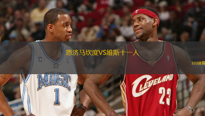 恩濟(jì)馬坎度VS維斯十一人