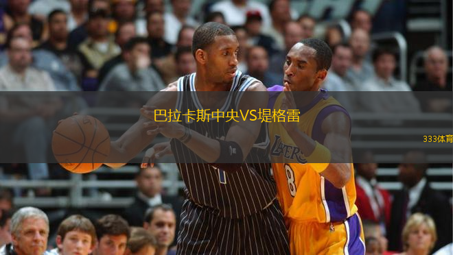 巴拉卡斯中央VS堤格雷