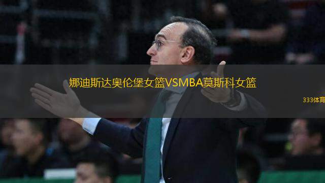 娜迪斯達奧倫堡女籃VSMBA莫斯科女籃