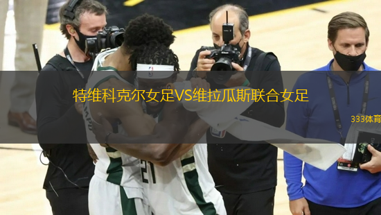特維科克爾女足VS維拉瓜斯聯(lián)合女足
