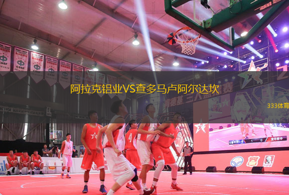 阿拉克鋁業(yè)VS查多馬盧阿爾達坎