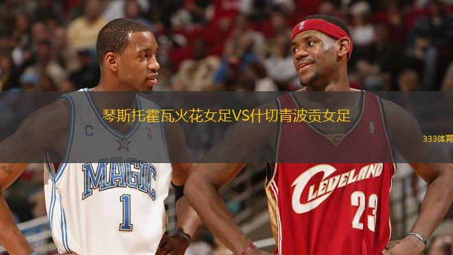 琴斯托霍瓦火花女足VS什切青波貢女足