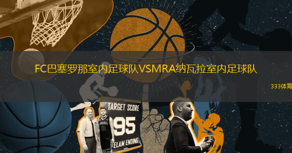 FC巴塞羅那室內(nèi)足球隊VSMRA納瓦拉室內(nèi)足球隊
