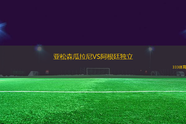 亞松森瓜拉尼VS阿根廷獨(dú)立