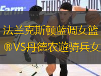 法蘭克斯頓藍調(diào)女籃VS丹德農(nóng)遊騎兵女籃
