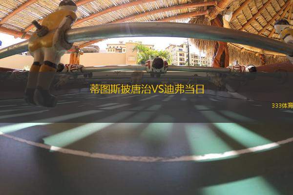 蒂圖斯披唐治VS迪弗當(dāng)日