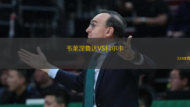 韋萊涅魯達(dá)VS科爾卡