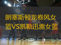 朗塞斯頓龍卷風(fēng)女籃VS凱勒迅雷女籃