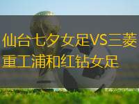 仙臺(tái)七夕女足VS三菱重工浦和紅鉆女足