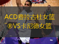 ACD費(fèi)拉古杜女籃VS卡尼德女籃